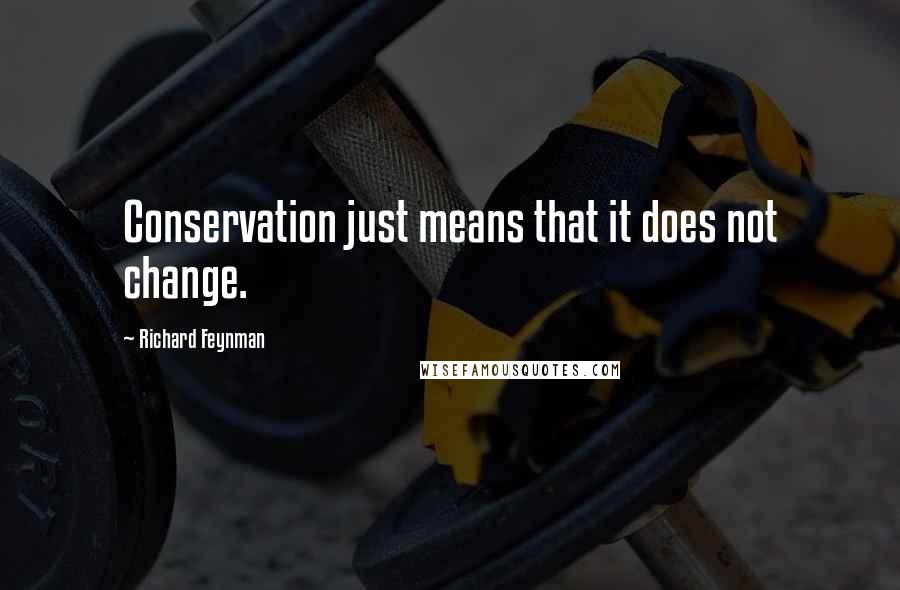 Richard Feynman Quotes: Conservation just means that it does not change.