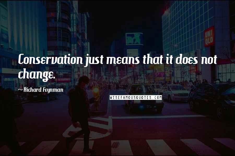 Richard Feynman Quotes: Conservation just means that it does not change.