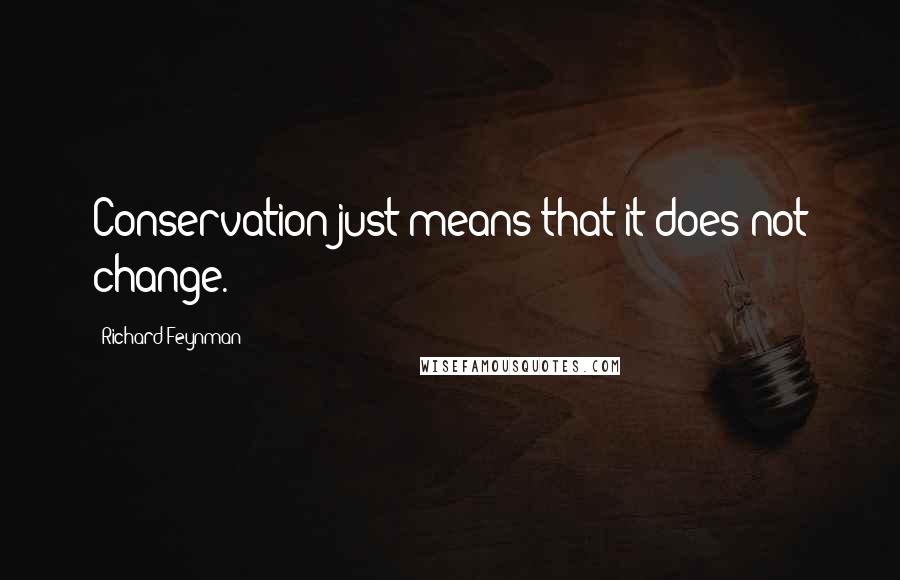 Richard Feynman Quotes: Conservation just means that it does not change.