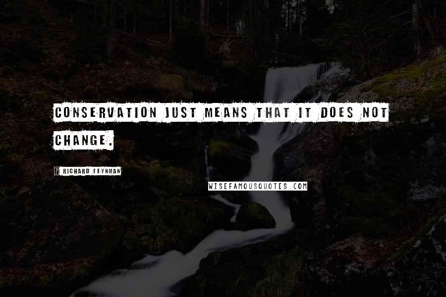 Richard Feynman Quotes: Conservation just means that it does not change.