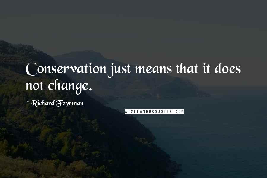 Richard Feynman Quotes: Conservation just means that it does not change.