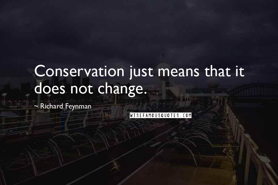 Richard Feynman Quotes: Conservation just means that it does not change.