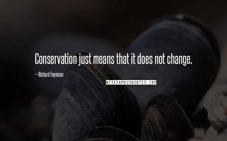 Richard Feynman Quotes: Conservation just means that it does not change.