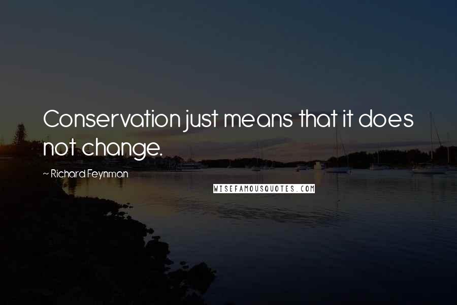 Richard Feynman Quotes: Conservation just means that it does not change.