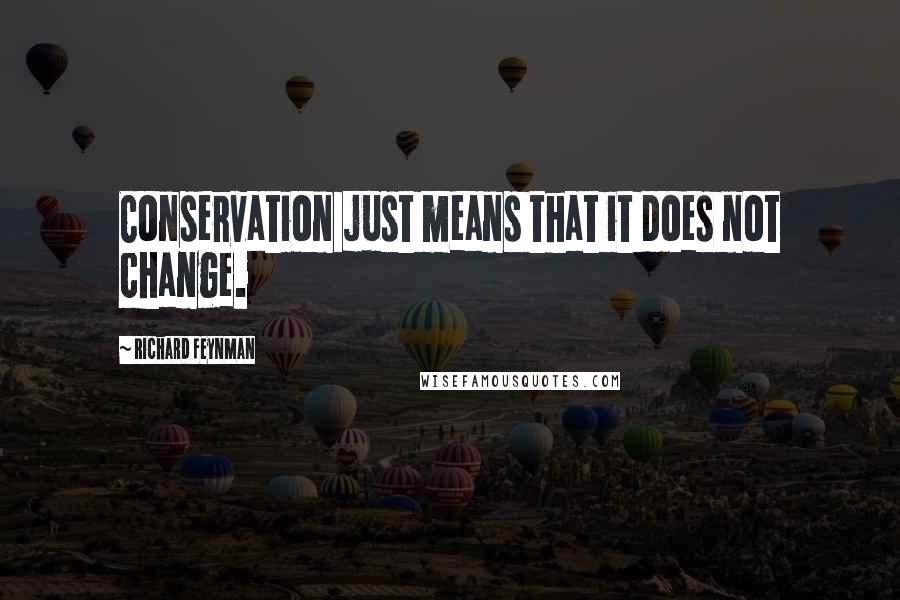 Richard Feynman Quotes: Conservation just means that it does not change.