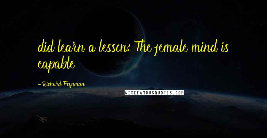Richard Feynman Quotes: did learn a lesson: The female mind is capable