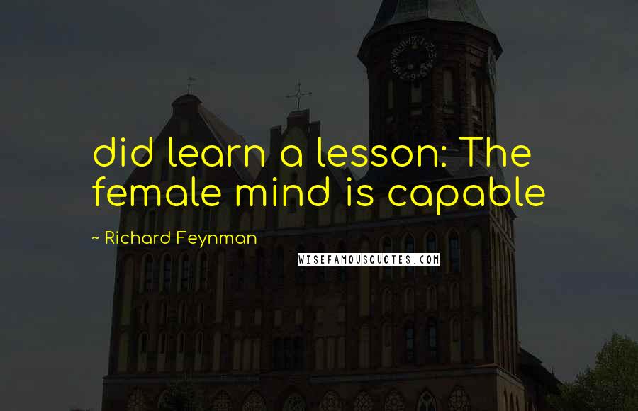 Richard Feynman Quotes: did learn a lesson: The female mind is capable