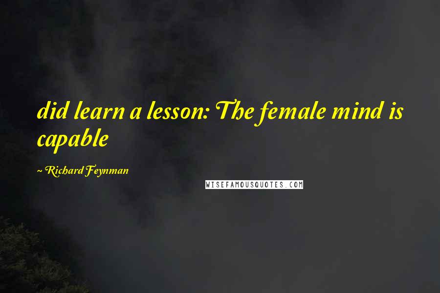 Richard Feynman Quotes: did learn a lesson: The female mind is capable