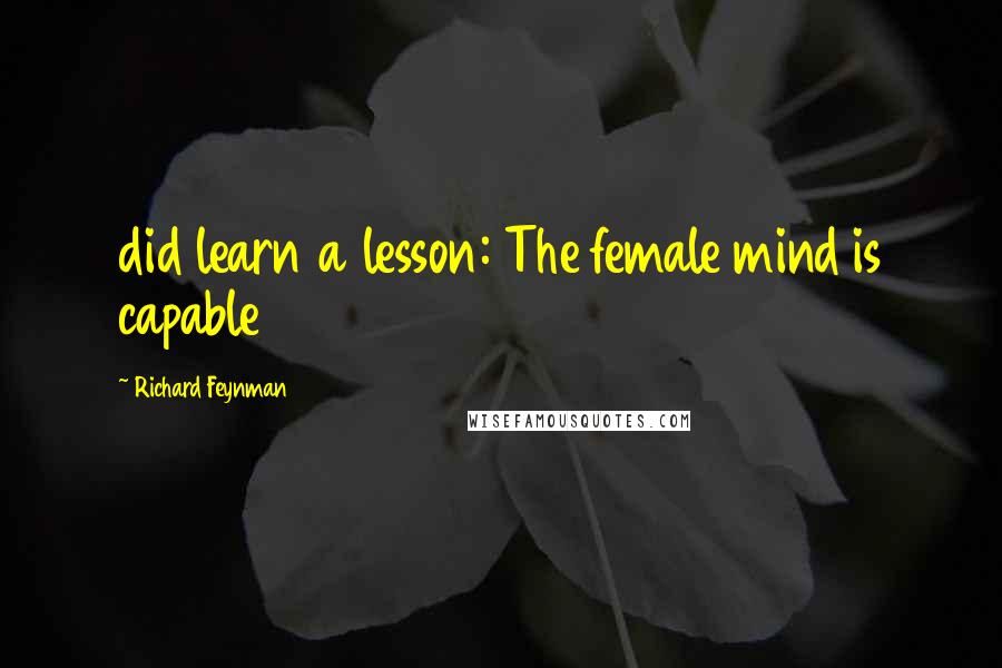 Richard Feynman Quotes: did learn a lesson: The female mind is capable