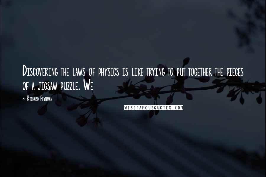 Richard Feynman Quotes: Discovering the laws of physics is like trying to put together the pieces of a jigsaw puzzle. We