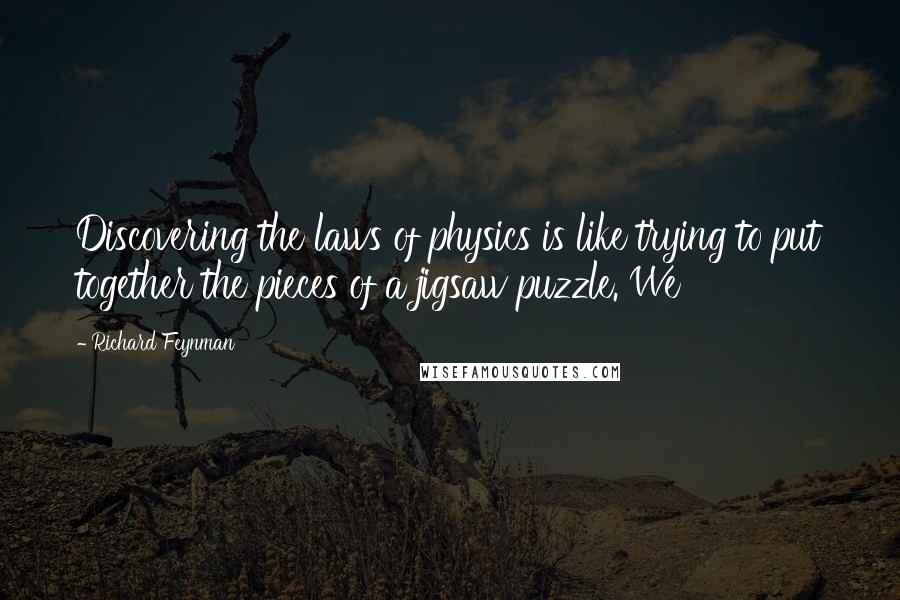 Richard Feynman Quotes: Discovering the laws of physics is like trying to put together the pieces of a jigsaw puzzle. We