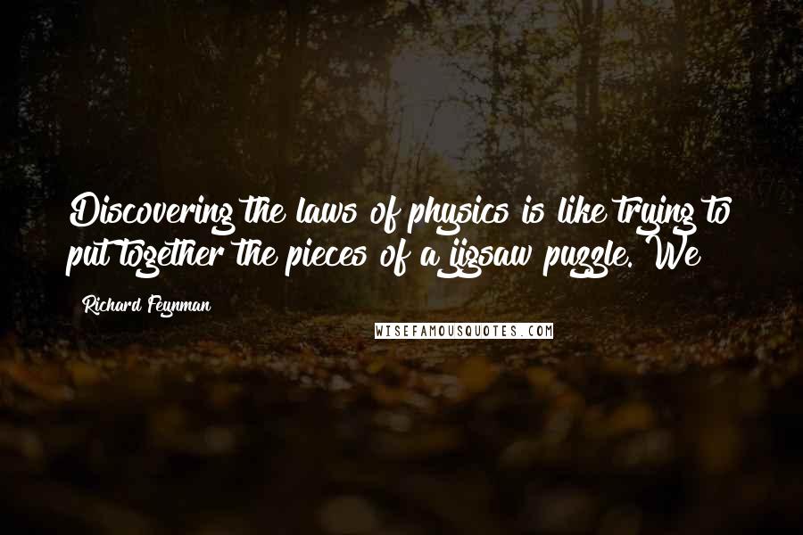 Richard Feynman Quotes: Discovering the laws of physics is like trying to put together the pieces of a jigsaw puzzle. We