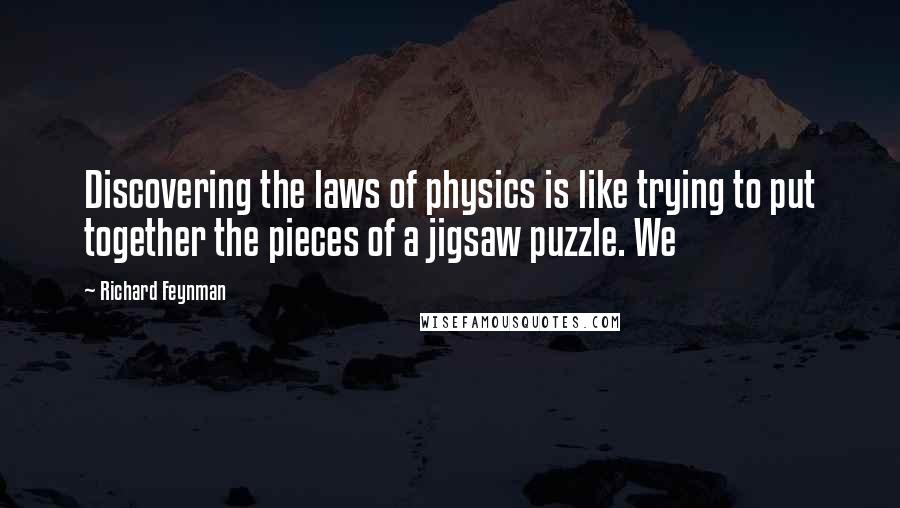 Richard Feynman Quotes: Discovering the laws of physics is like trying to put together the pieces of a jigsaw puzzle. We