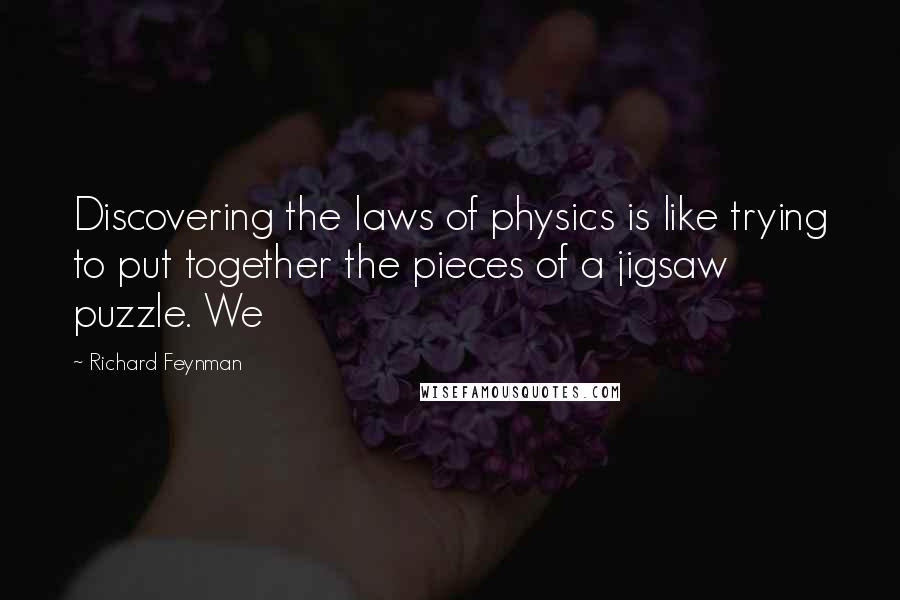 Richard Feynman Quotes: Discovering the laws of physics is like trying to put together the pieces of a jigsaw puzzle. We