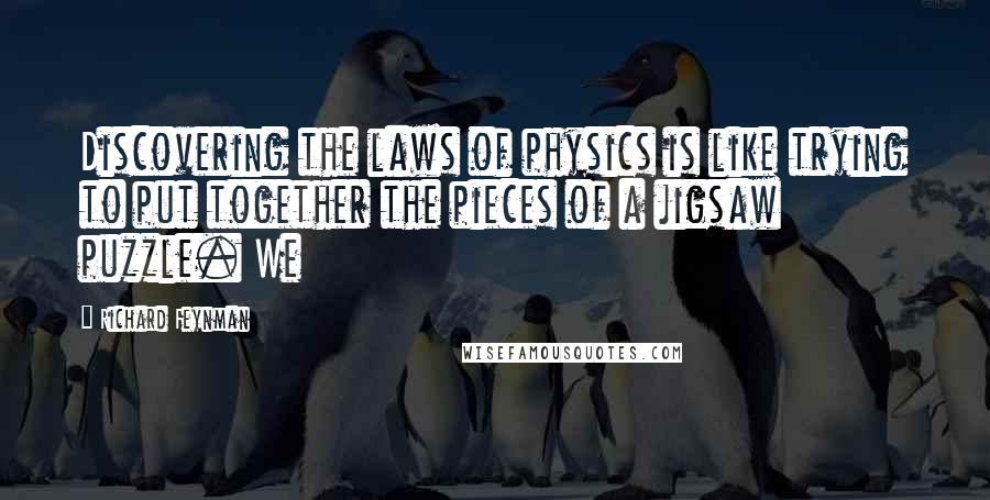 Richard Feynman Quotes: Discovering the laws of physics is like trying to put together the pieces of a jigsaw puzzle. We