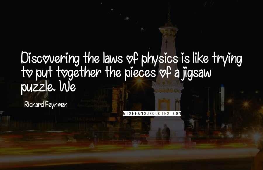 Richard Feynman Quotes: Discovering the laws of physics is like trying to put together the pieces of a jigsaw puzzle. We