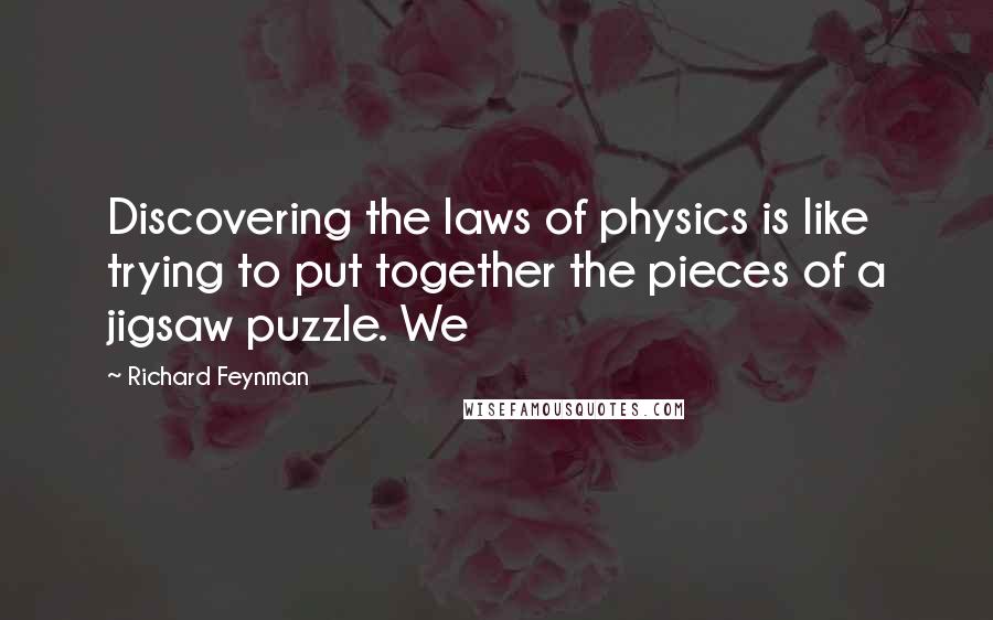 Richard Feynman Quotes: Discovering the laws of physics is like trying to put together the pieces of a jigsaw puzzle. We