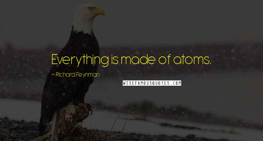 Richard Feynman Quotes: Everything is made of atoms.