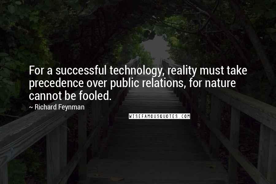 Richard Feynman Quotes: For a successful technology, reality must take precedence over public relations, for nature cannot be fooled.