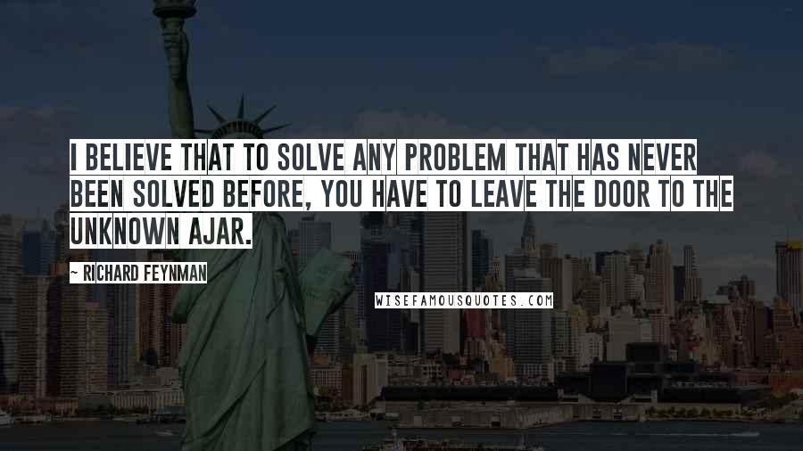 Richard Feynman Quotes: I believe that to solve any problem that has never been solved before, you have to leave the door to the unknown ajar.