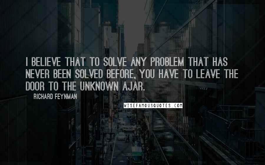 Richard Feynman Quotes: I believe that to solve any problem that has never been solved before, you have to leave the door to the unknown ajar.