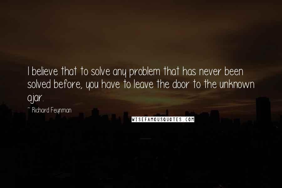 Richard Feynman Quotes: I believe that to solve any problem that has never been solved before, you have to leave the door to the unknown ajar.