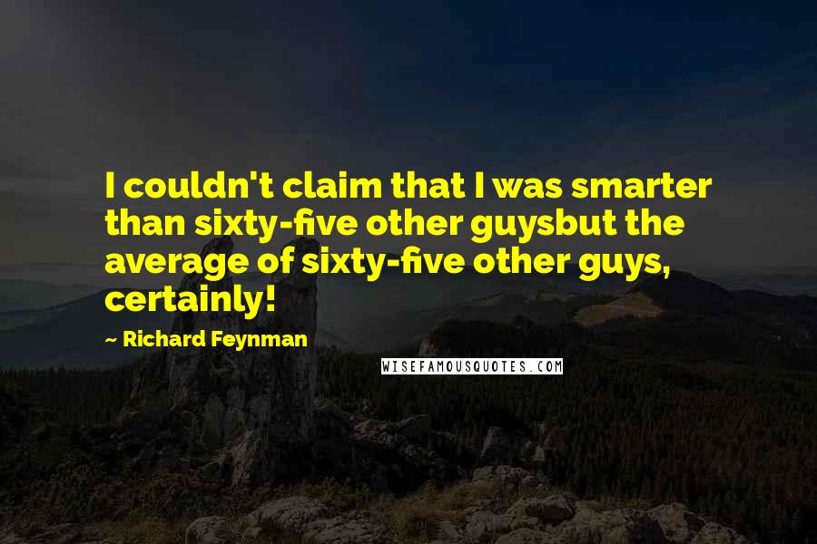 Richard Feynman Quotes: I couldn't claim that I was smarter than sixty-five other guysbut the average of sixty-five other guys, certainly!