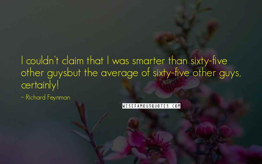 Richard Feynman Quotes: I couldn't claim that I was smarter than sixty-five other guysbut the average of sixty-five other guys, certainly!