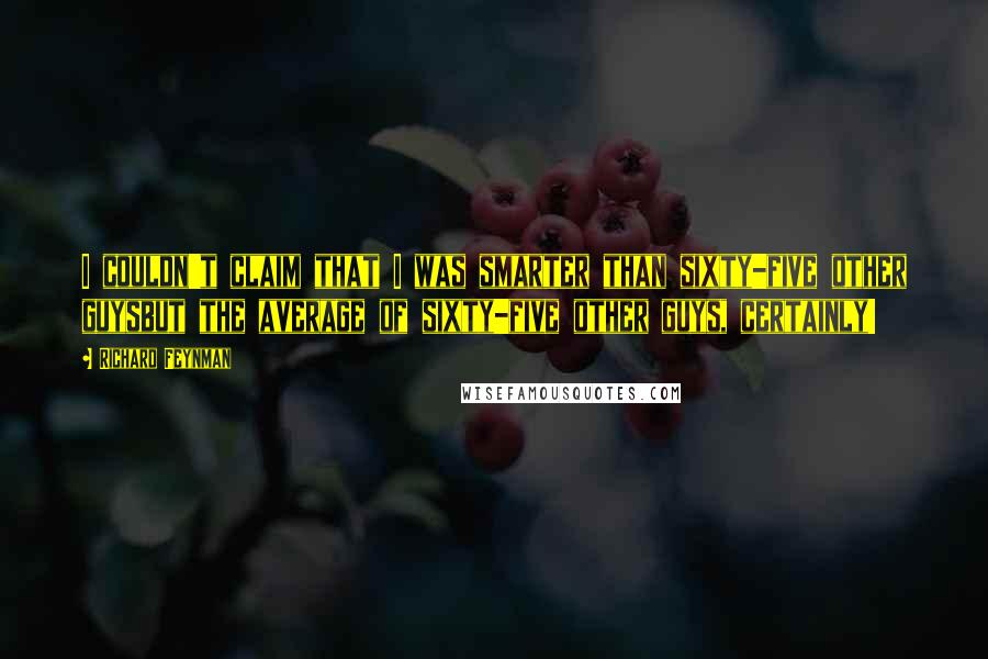 Richard Feynman Quotes: I couldn't claim that I was smarter than sixty-five other guysbut the average of sixty-five other guys, certainly!