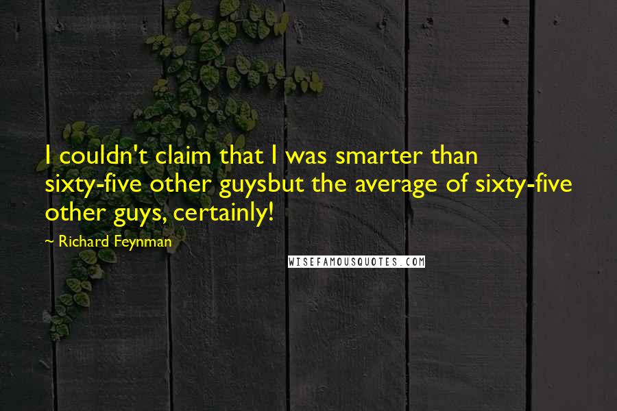 Richard Feynman Quotes: I couldn't claim that I was smarter than sixty-five other guysbut the average of sixty-five other guys, certainly!