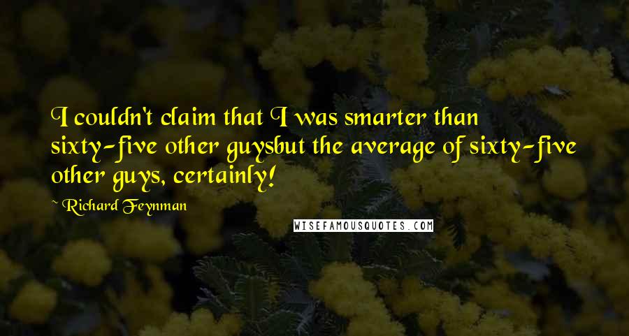 Richard Feynman Quotes: I couldn't claim that I was smarter than sixty-five other guysbut the average of sixty-five other guys, certainly!