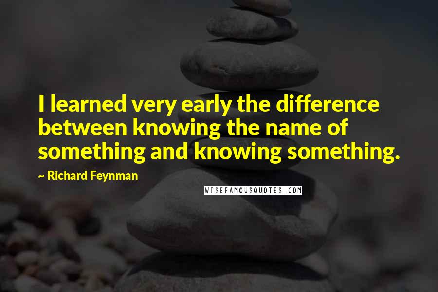 Richard Feynman Quotes: I learned very early the difference between knowing the name of something and knowing something.