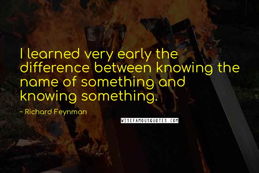 Richard Feynman Quotes: I learned very early the difference between knowing the name of something and knowing something.