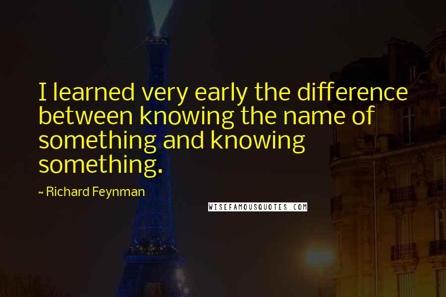 Richard Feynman Quotes: I learned very early the difference between knowing the name of something and knowing something.