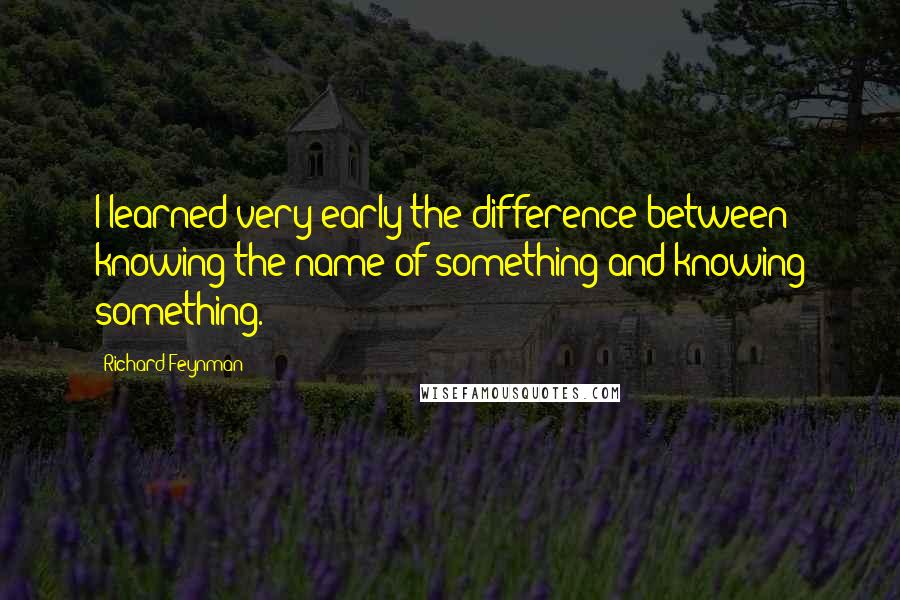 Richard Feynman Quotes: I learned very early the difference between knowing the name of something and knowing something.