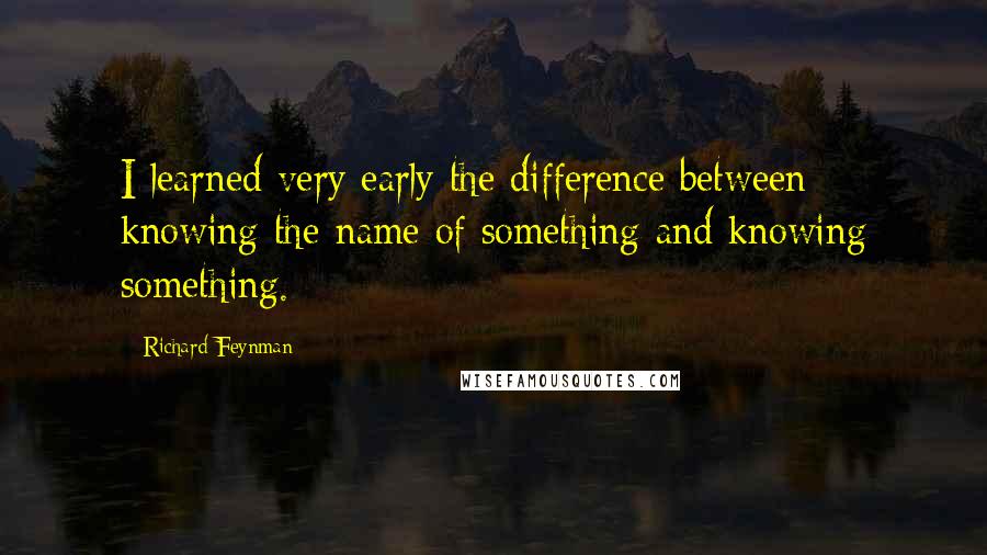 Richard Feynman Quotes: I learned very early the difference between knowing the name of something and knowing something.