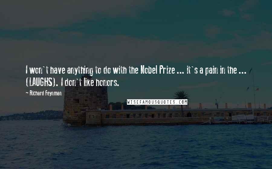 Richard Feynman Quotes: I won't have anything to do with the Nobel Prize ... it's a pain in the ... (LAUGHS). I don't like honors.