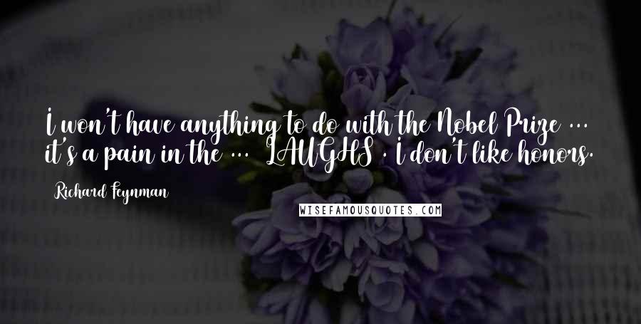 Richard Feynman Quotes: I won't have anything to do with the Nobel Prize ... it's a pain in the ... (LAUGHS). I don't like honors.