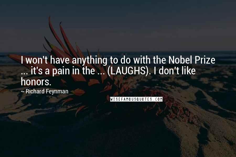 Richard Feynman Quotes: I won't have anything to do with the Nobel Prize ... it's a pain in the ... (LAUGHS). I don't like honors.