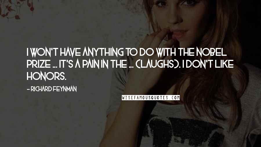 Richard Feynman Quotes: I won't have anything to do with the Nobel Prize ... it's a pain in the ... (LAUGHS). I don't like honors.