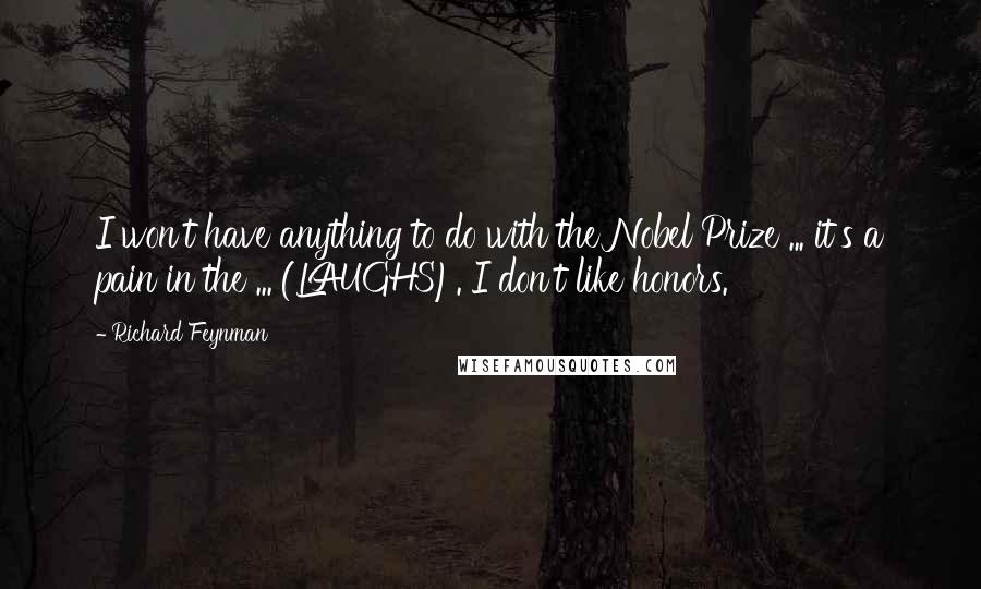 Richard Feynman Quotes: I won't have anything to do with the Nobel Prize ... it's a pain in the ... (LAUGHS). I don't like honors.