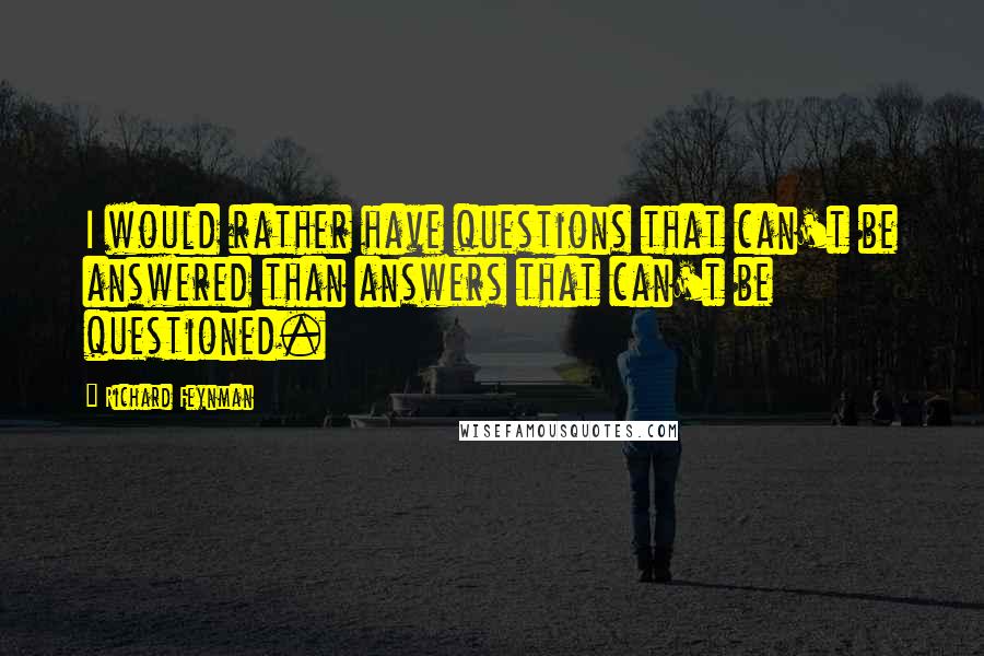 Richard Feynman Quotes: I would rather have questions that can't be answered than answers that can't be questioned.