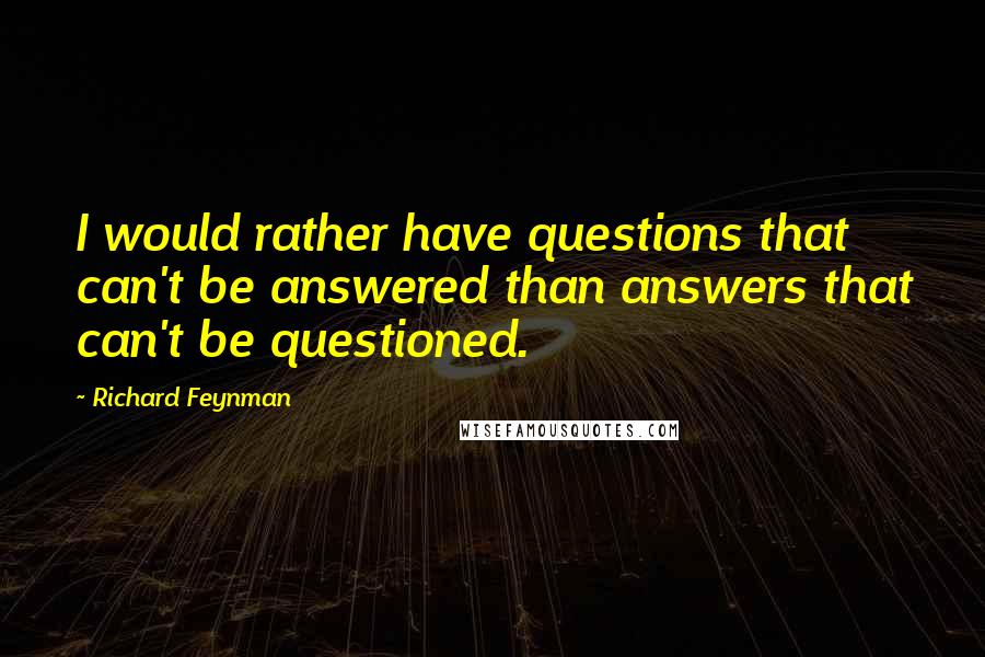 Richard Feynman Quotes: I would rather have questions that can't be answered than answers that can't be questioned.