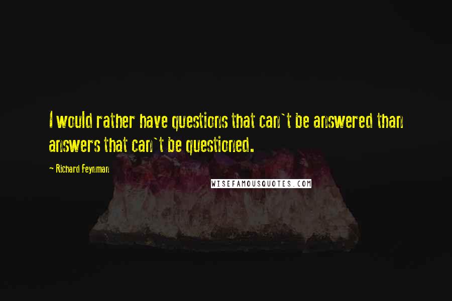 Richard Feynman Quotes: I would rather have questions that can't be answered than answers that can't be questioned.