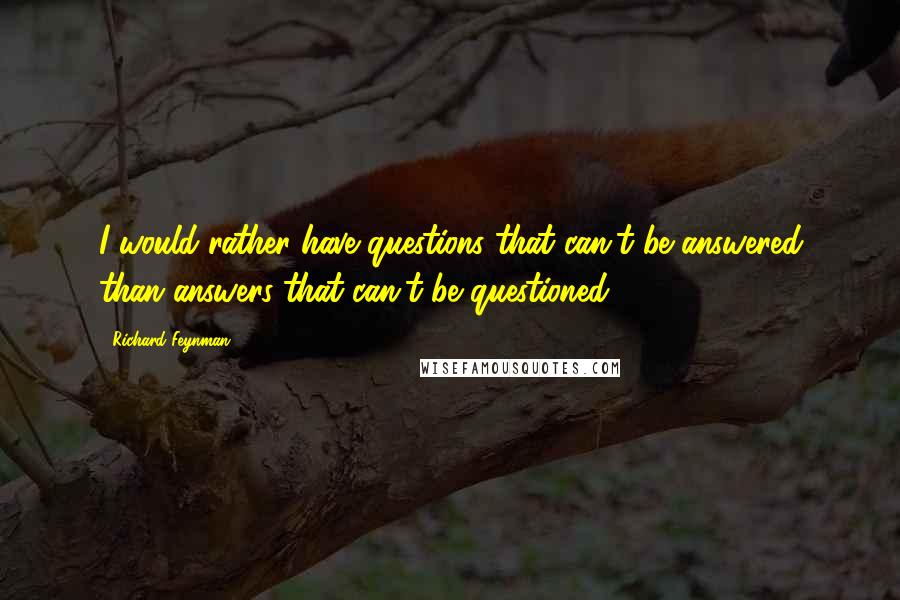 Richard Feynman Quotes: I would rather have questions that can't be answered than answers that can't be questioned.