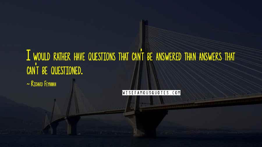 Richard Feynman Quotes: I would rather have questions that can't be answered than answers that can't be questioned.