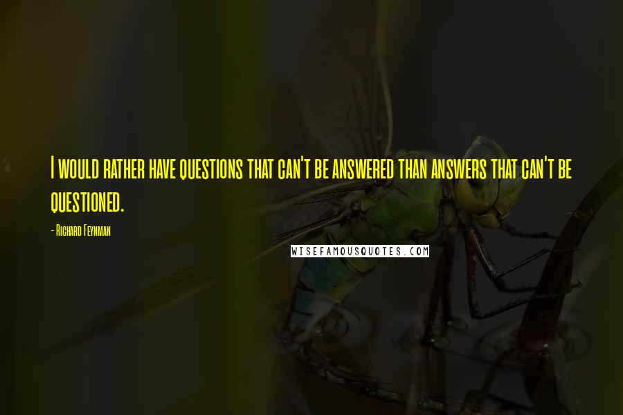 Richard Feynman Quotes: I would rather have questions that can't be answered than answers that can't be questioned.