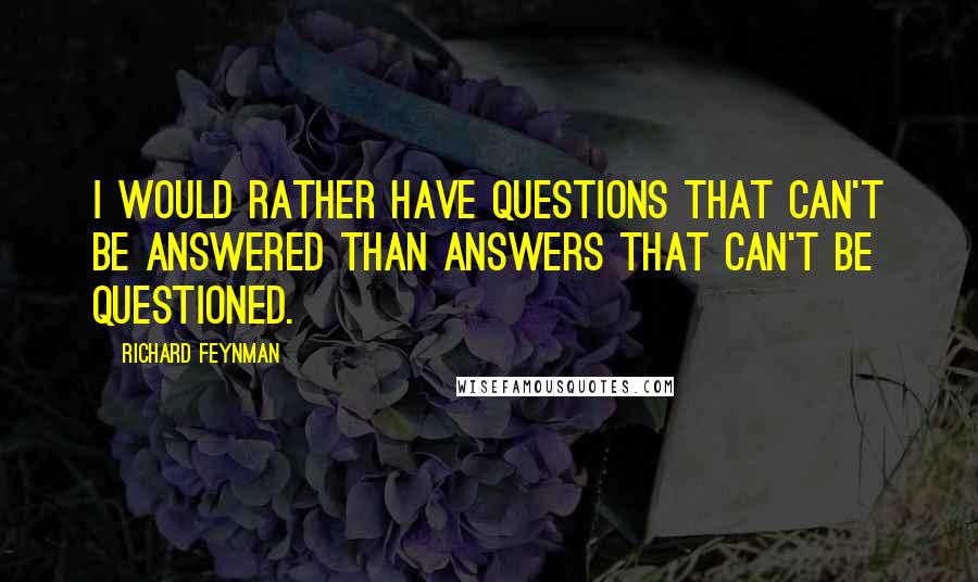 Richard Feynman Quotes: I would rather have questions that can't be answered than answers that can't be questioned.