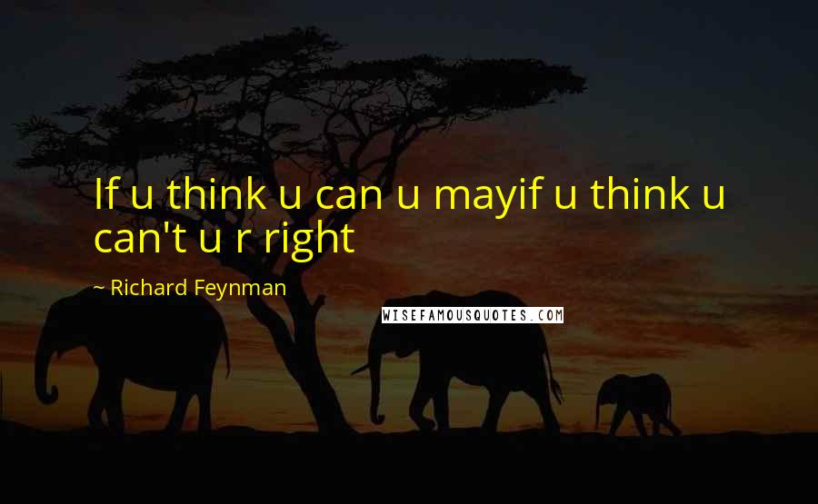 Richard Feynman Quotes: If u think u can u mayif u think u can't u r right