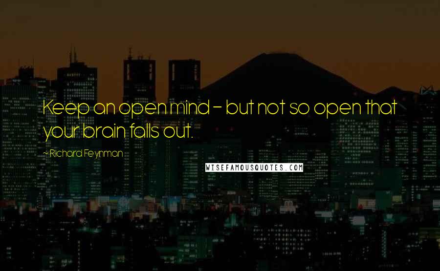 Richard Feynman Quotes: Keep an open mind - but not so open that your brain falls out.